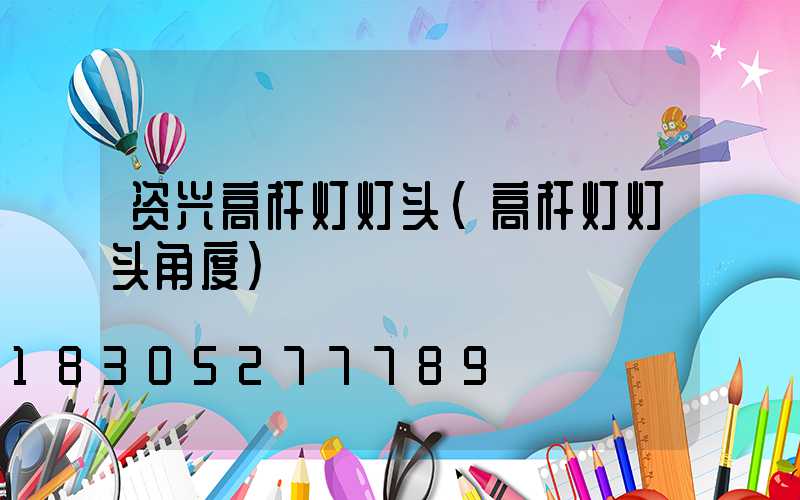 资兴高杆灯灯头(高杆灯灯头角度)
