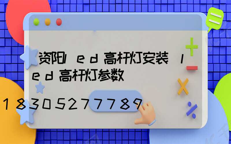 资阳led高杆灯安装(led高杆灯参数)