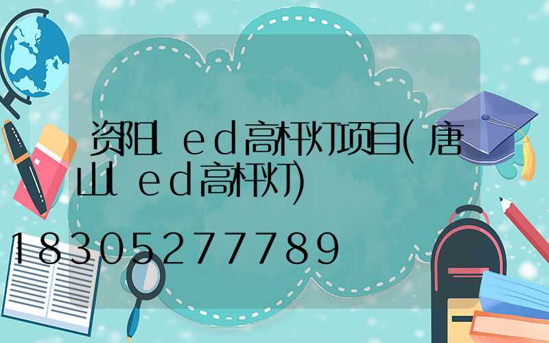 资阳led高杆灯项目(唐山led高杆灯)