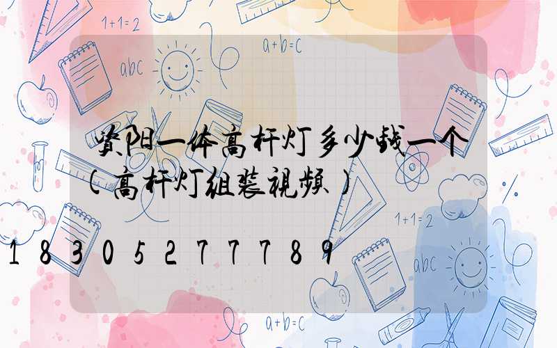 资阳一体高杆灯多少钱一个(高杆灯组装视频)