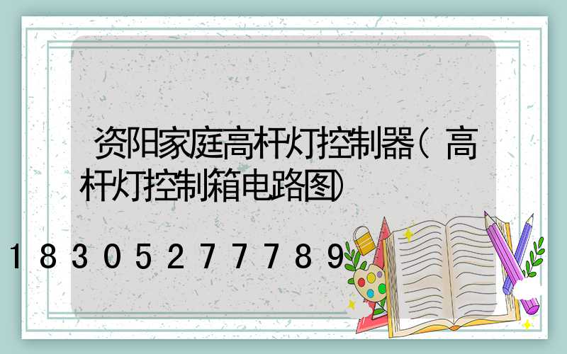 资阳家庭高杆灯控制器(高杆灯控制箱电路图)