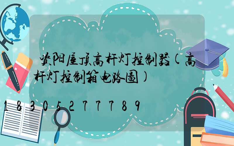 资阳屋顶高杆灯控制器(高杆灯控制箱电路图)