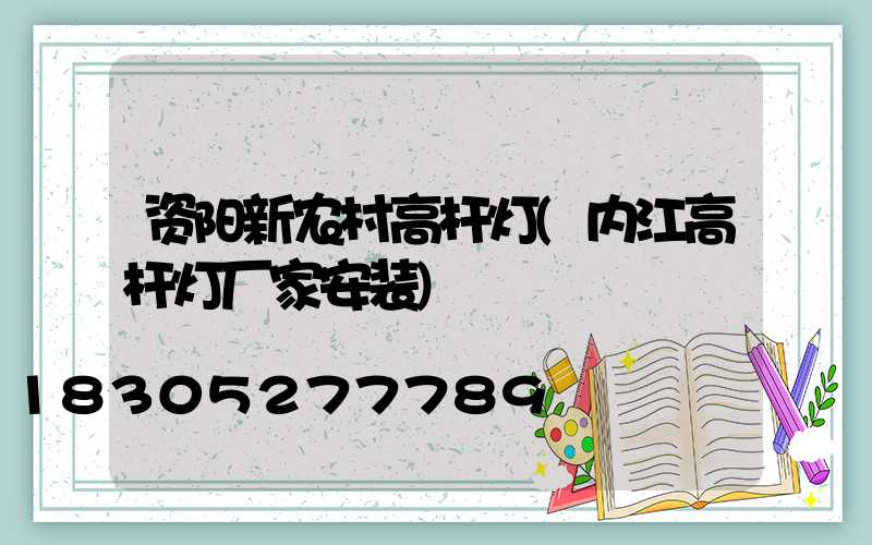 资阳新农村高杆灯(内江高杆灯厂家安装)