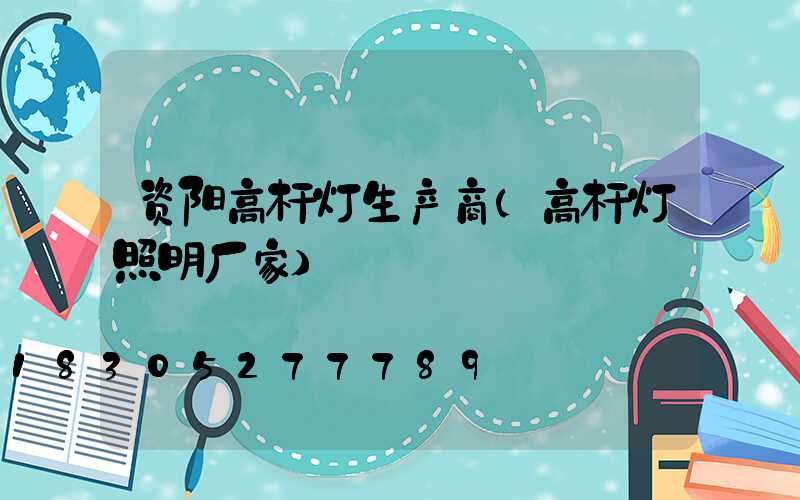 资阳高杆灯生产商(高杆灯照明厂家)