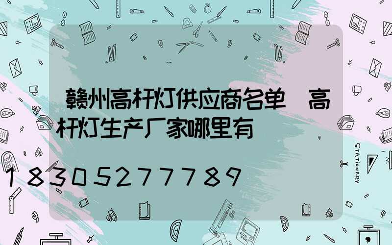 赣州高杆灯供应商名单(高杆灯生产厂家哪里有)