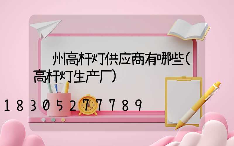 赣州高杆灯供应商有哪些(高杆灯生产厂)