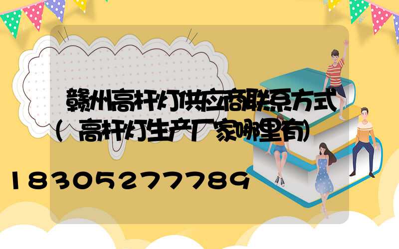 赣州高杆灯供应商联系方式(高杆灯生产厂家哪里有)