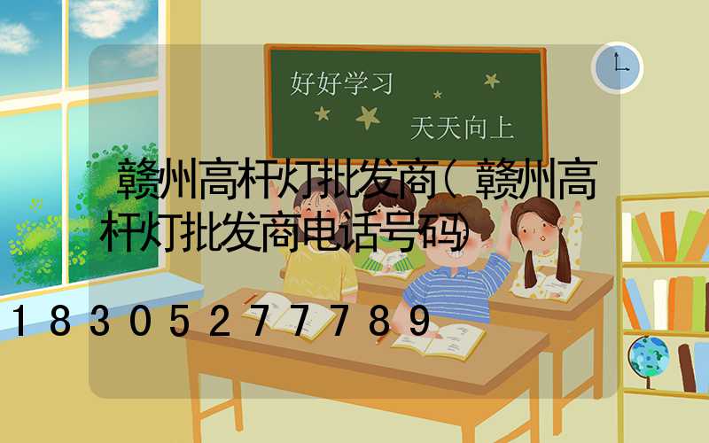 赣州高杆灯批发商(赣州高杆灯批发商电话号码)