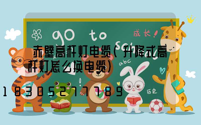 赤壁高杆灯电缆(升降式高杆灯怎么换电缆)