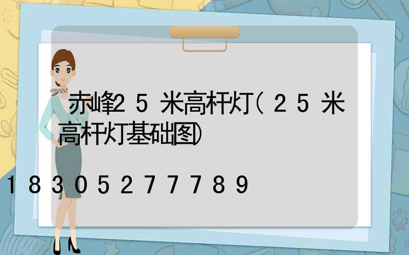 赤峰25米高杆灯(25米高杆灯基础图)