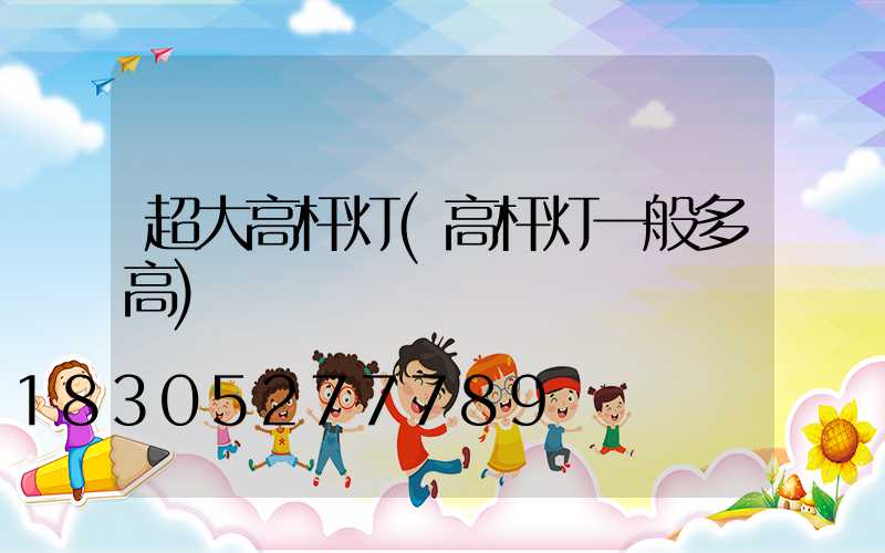 超大高杆灯(高杆灯一般多高)