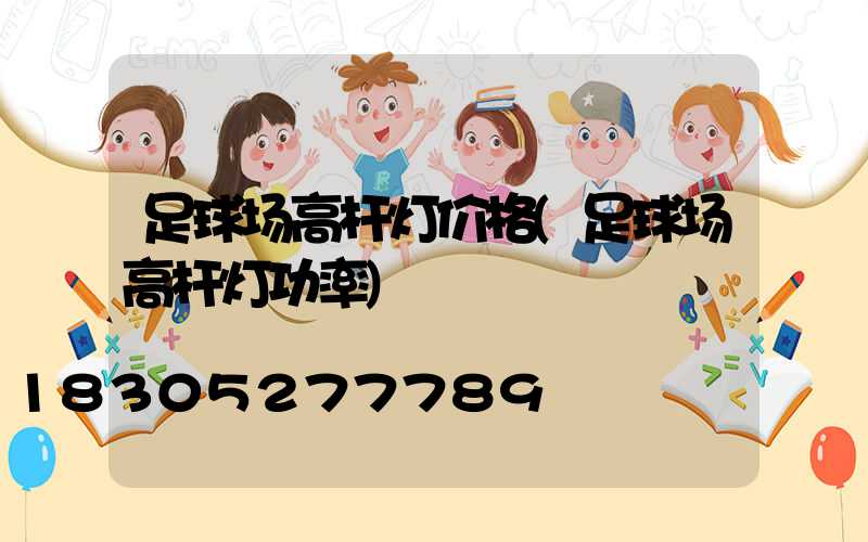 足球场高杆灯价格(足球场高杆灯功率)
