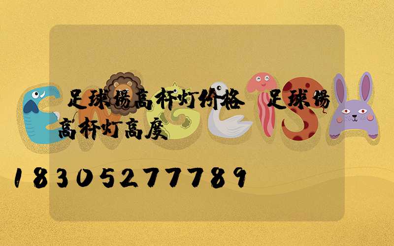足球场高杆灯价格(足球场高杆灯高度)
