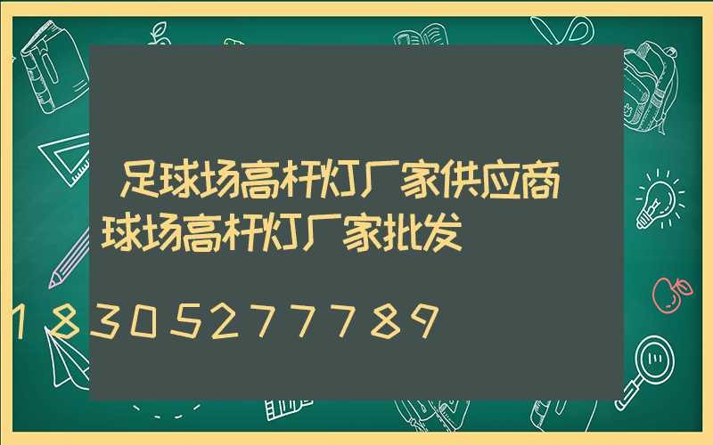 足球场高杆灯厂家供应商(球场高杆灯厂家批发)