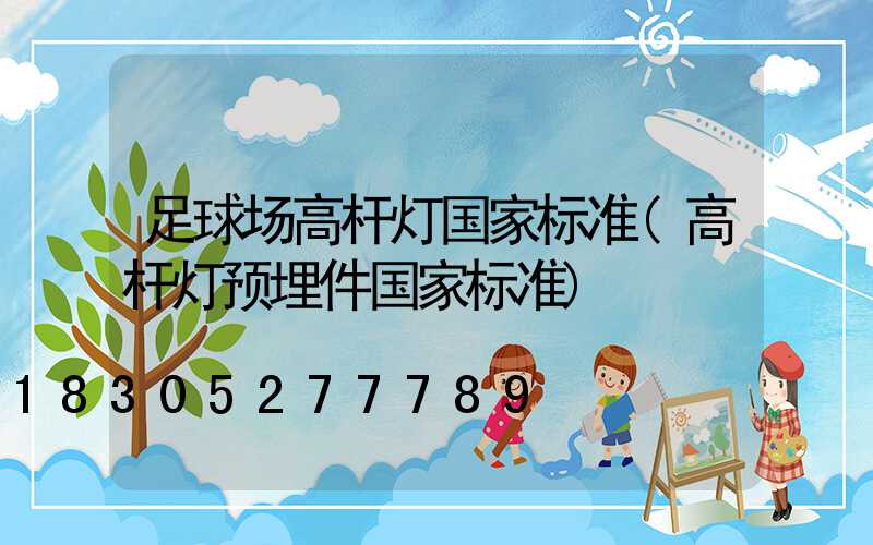 足球场高杆灯国家标准(高杆灯预埋件国家标准)