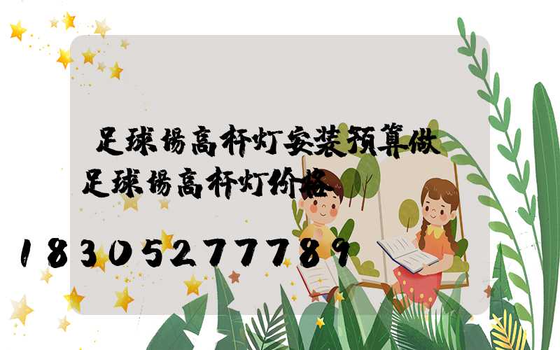 足球场高杆灯安装预算做(足球场高杆灯价格)