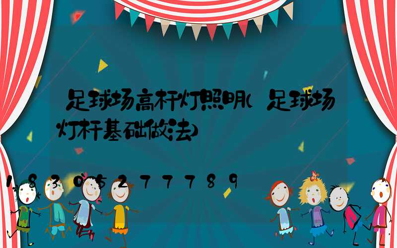 足球场高杆灯照明(足球场灯杆基础做法)