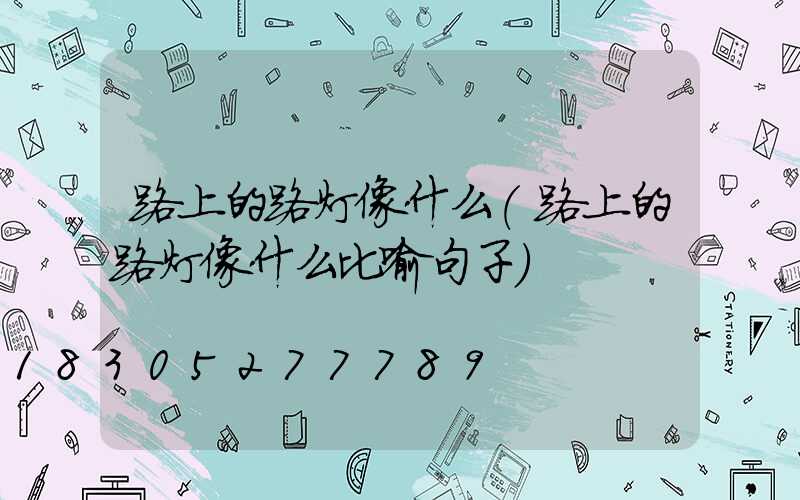 路上的路灯像什么(路上的路灯像什么比喻句子)