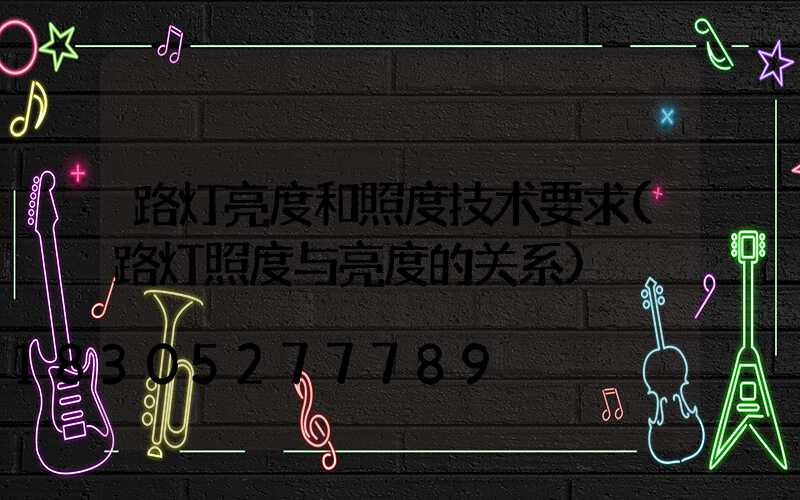路灯亮度和照度技术要求(路灯照度与亮度的关系)