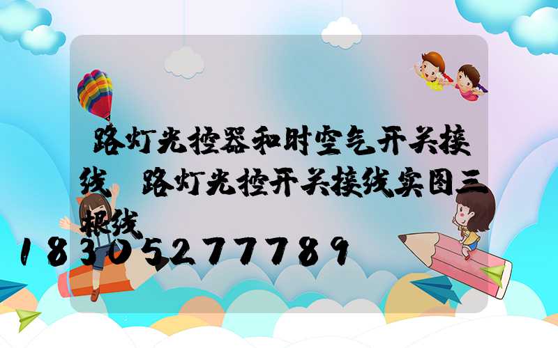 路灯光控器和时空气开关接线(路灯光控开关接线实图三根线)