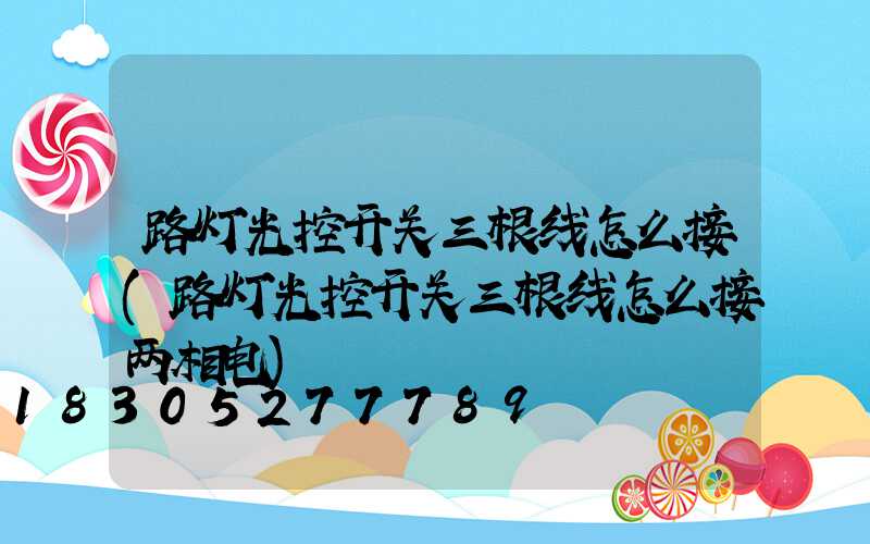 路灯光控开关三根线怎么接(路灯光控开关三根线怎么接两相电)