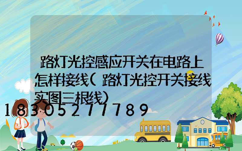 路灯光控感应开关在电路上怎样接线(路灯光控开关接线实图三根线)