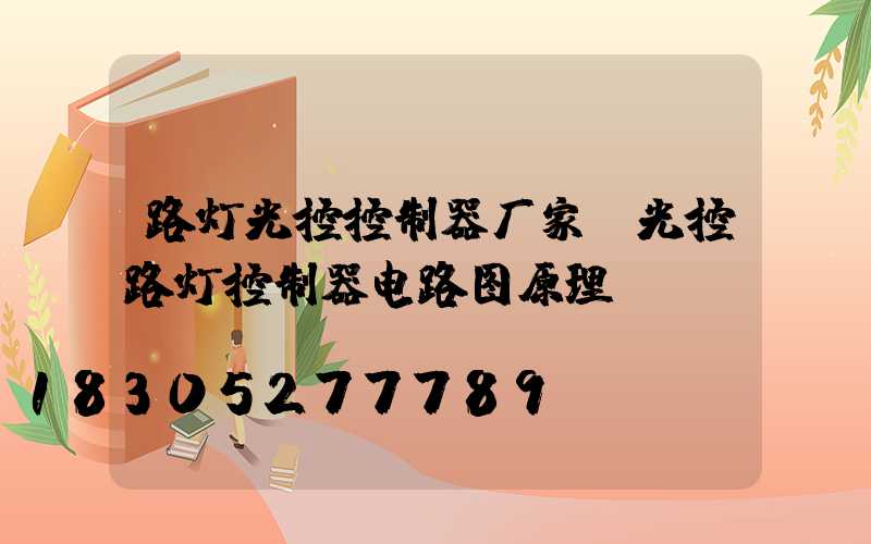 路灯光控控制器厂家(光控路灯控制器电路图原理)
