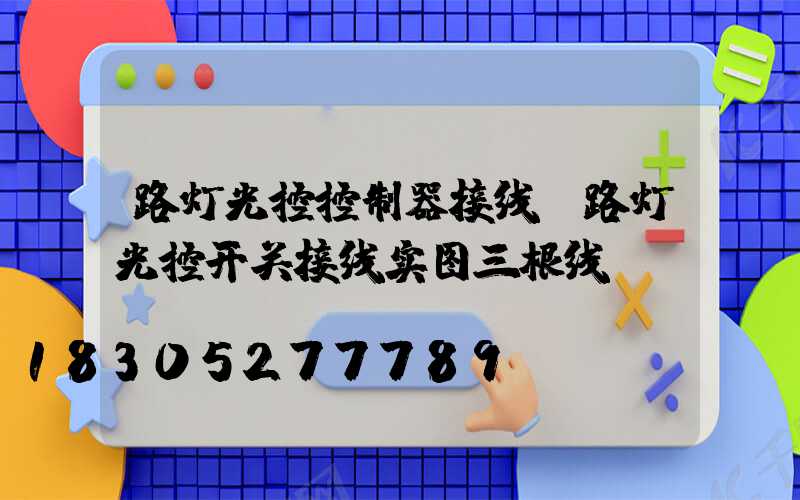 路灯光控控制器接线(路灯光控开关接线实图三根线)