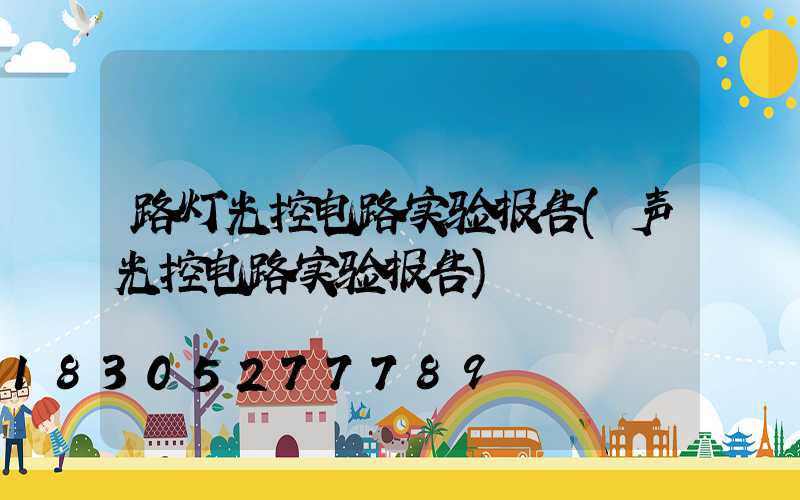路灯光控电路实验报告(声光控电路实验报告)