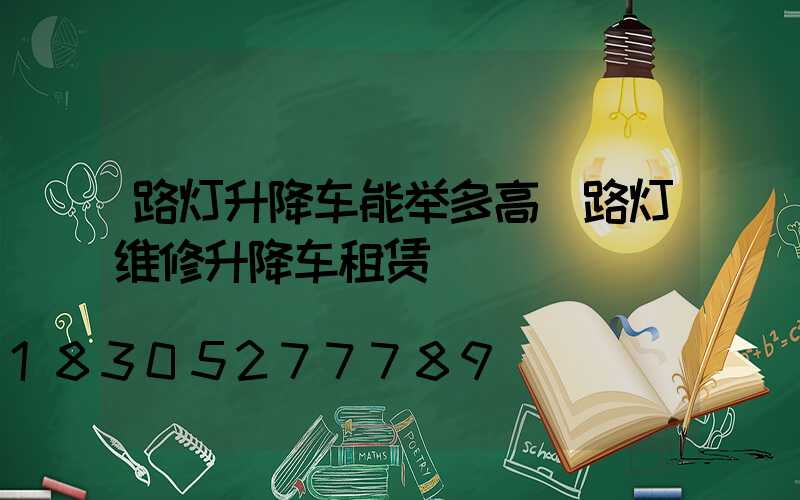 路灯升降车能举多高(路灯维修升降车租赁)