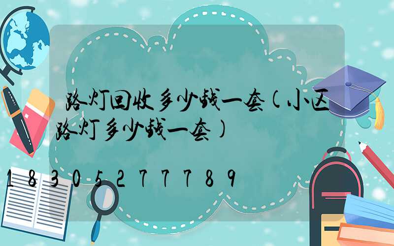 路灯回收多少钱一套(小区路灯多少钱一套)