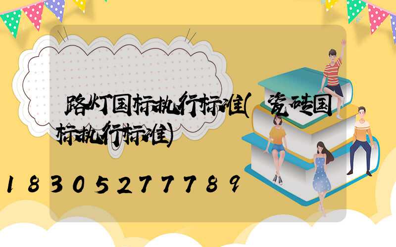 路灯国标执行标准(瓷砖国标执行标准)
