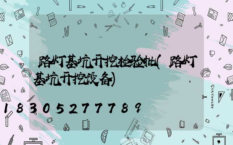 路灯基坑开挖检验批(路灯基坑开挖设备)