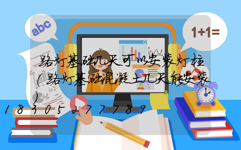路灯基础几天可以安装灯柱(路灯基础混凝土几天能安装)