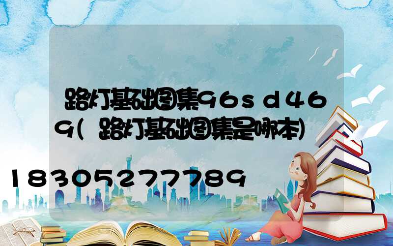 路灯基础图集96sd469(路灯基础图集是哪本)