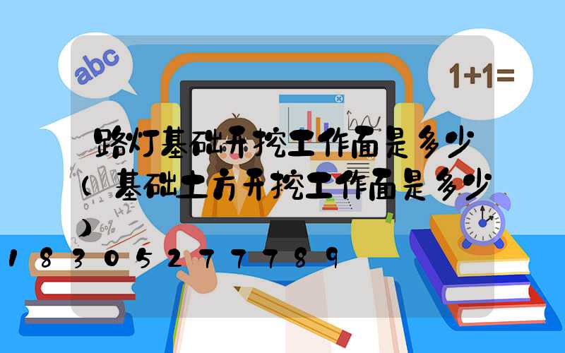 路灯基础开挖工作面是多少(基础土方开挖工作面是多少)
