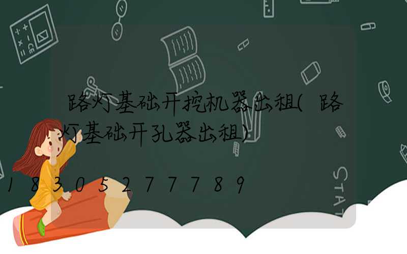 路灯基础开挖机器出租(路灯基础开孔器出租)