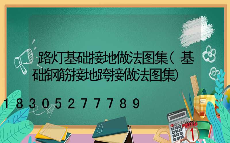 路灯基础接地做法图集(基础钢筋接地跨接做法图集)