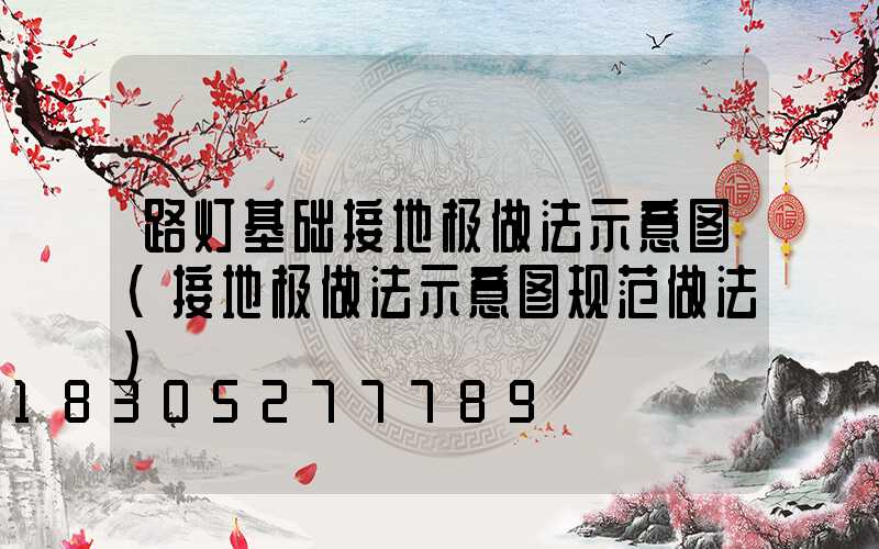 路灯基础接地极做法示意图(接地极做法示意图规范做法)