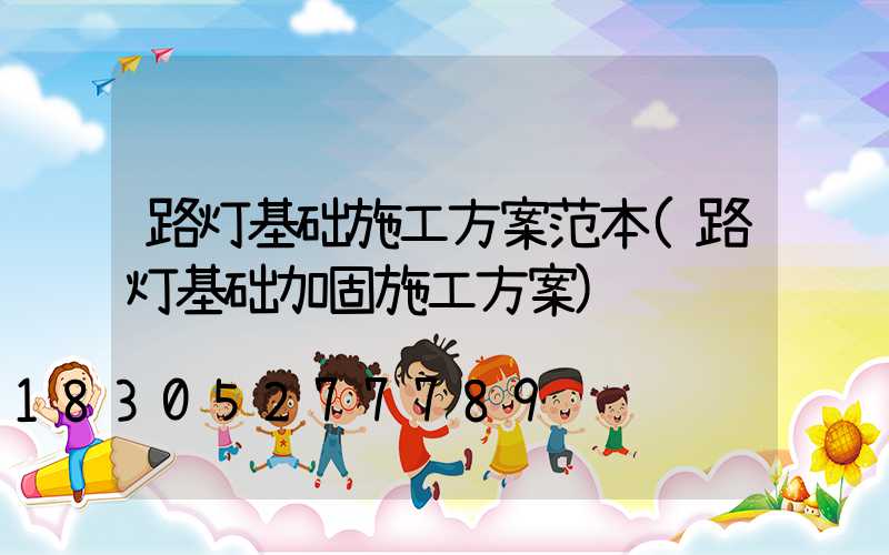 路灯基础施工方案范本(路灯基础加固施工方案)