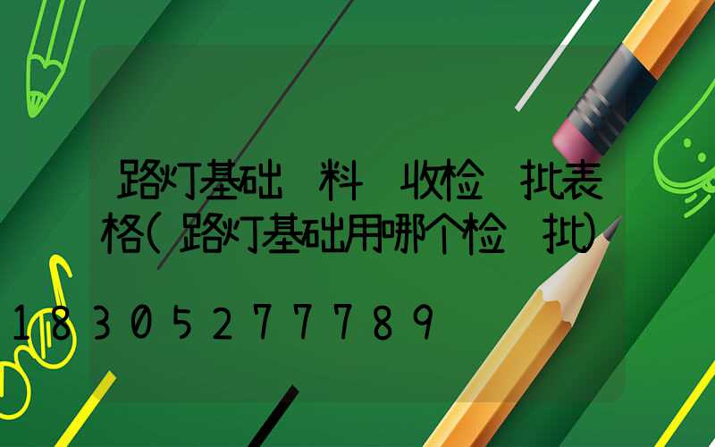 路灯基础资料验收检验批表格(路灯基础用哪个检验批)
