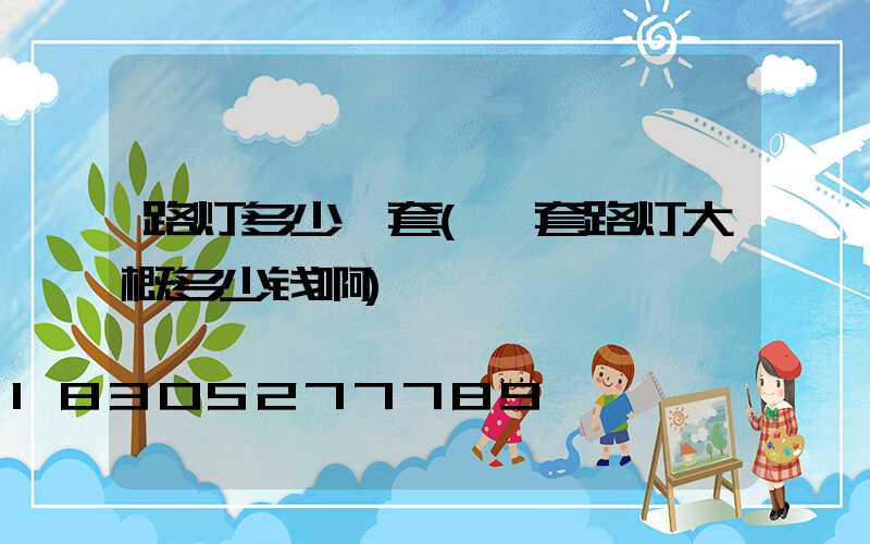 路灯多少一套(一套路灯大概多少钱啊)