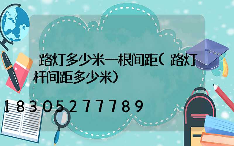 路灯多少米一根间距(路灯杆间距多少米)