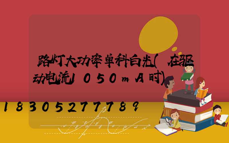 路灯大功率单科白光(在驱动电流1050mA时)