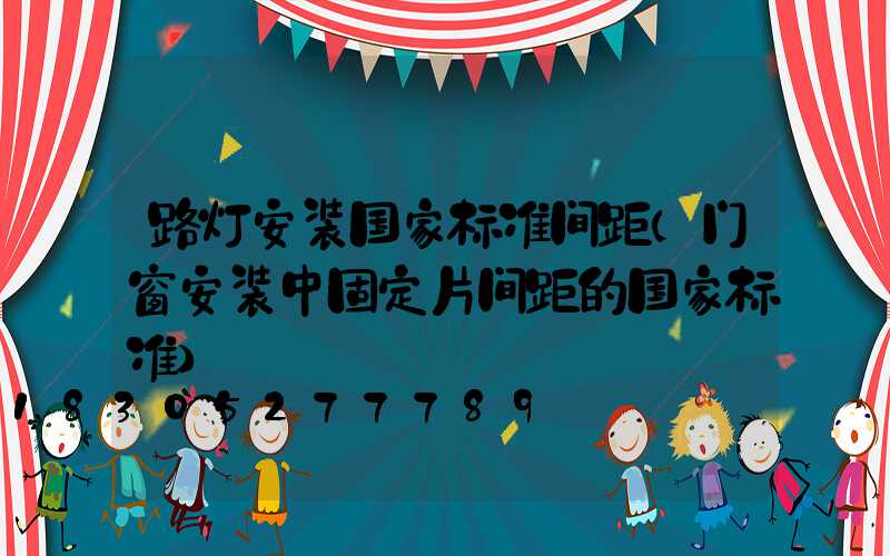路灯安装国家标准间距(门窗安装中固定片间距的国家标准)