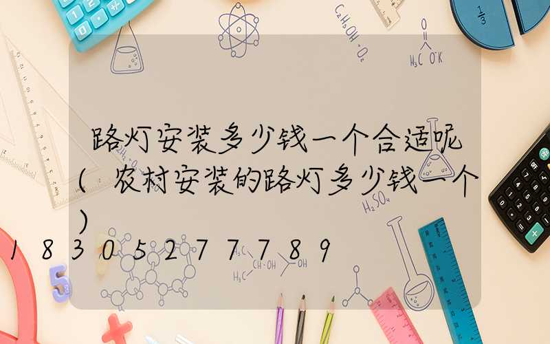 路灯安装多少钱一个合适呢(农村安装的路灯多少钱一个)