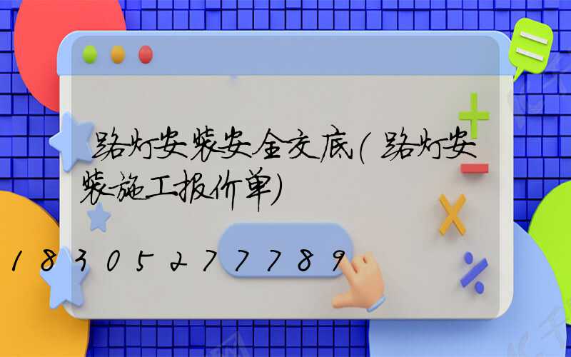路灯安装安全交底(路灯安装施工报价单)