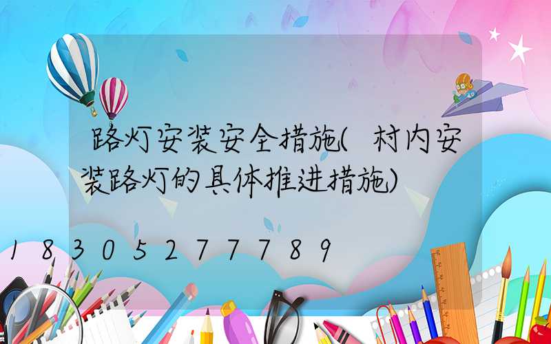 路灯安装安全措施(村内安装路灯的具体推进措施)
