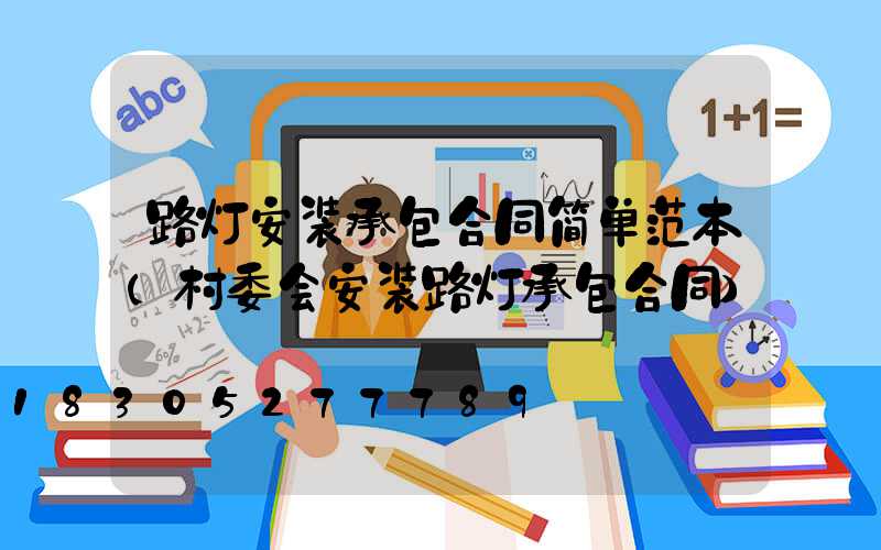 路灯安装承包合同简单范本(村委会安装路灯承包合同)