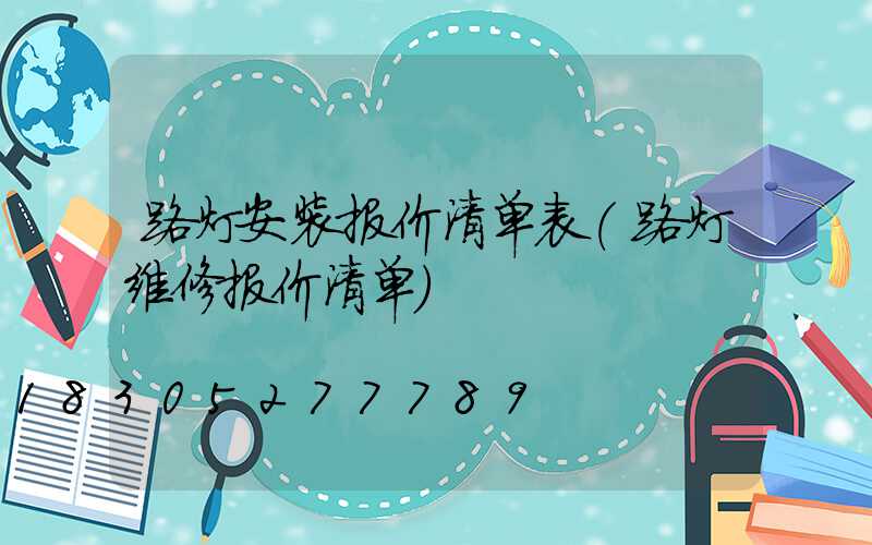 路灯安装报价清单表(路灯维修报价清单)